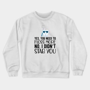 Dentist - Yes, You need floss more. No, I didn't Stab you Crewneck Sweatshirt